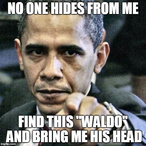 Pissed Off Obama | NO ONE HIDES FROM ME; FIND THIS "WALDO" AND BRING ME HIS HEAD | image tagged in memes,pissed off obama | made w/ Imgflip meme maker