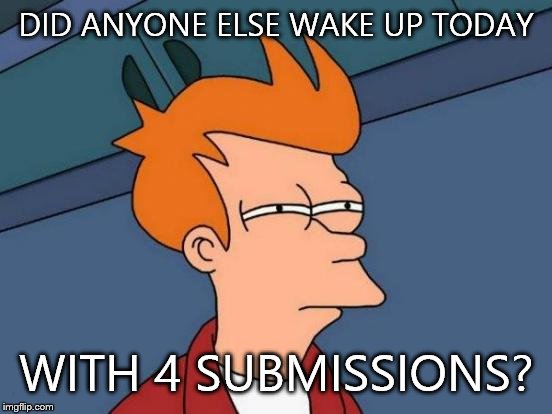 Futurama Fry | DID ANYONE ELSE WAKE UP TODAY; WITH 4 SUBMISSIONS? | image tagged in memes,futurama fry | made w/ Imgflip meme maker