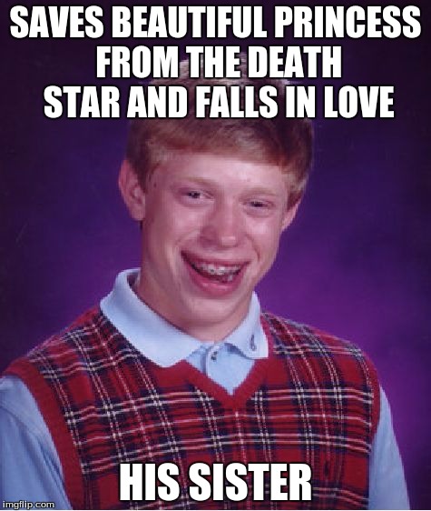 Bad Luck Luke | SAVES BEAUTIFUL PRINCESS FROM THE DEATH STAR AND FALLS IN LOVE; HIS SISTER | image tagged in memes,bad luck brian,luke skywalker,star wars | made w/ Imgflip meme maker