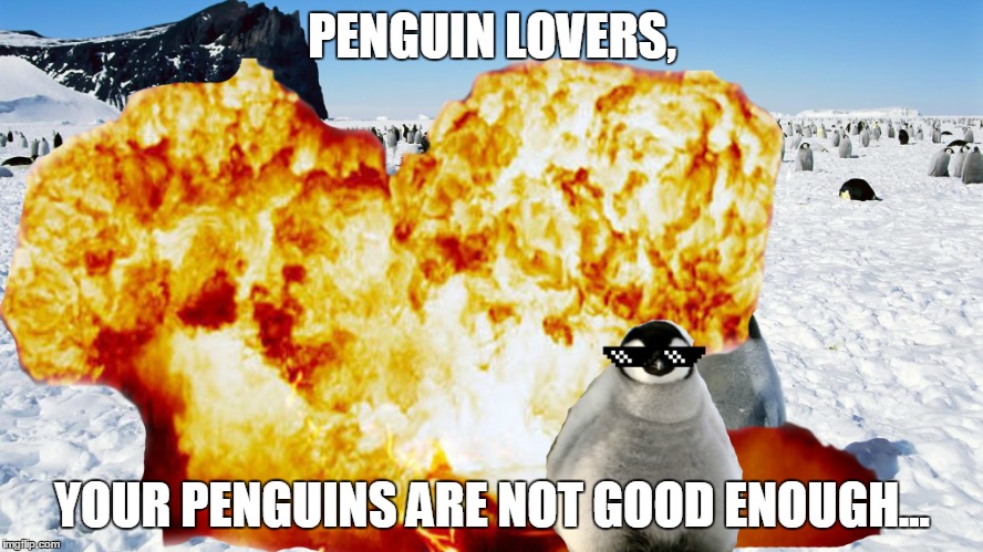 PENGUIN LOVERS, YOUR PENGUINS ARE NOT GOOD ENOUGH... | image tagged in mlg,penguin,mlg_penguin | made w/ Imgflip meme maker