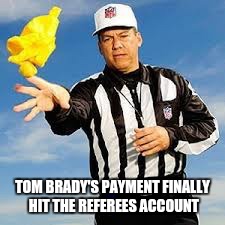 Referee | TOM BRADY'S PAYMENT FINALLY HIT THE REFEREES ACCOUNT | image tagged in referee | made w/ Imgflip meme maker