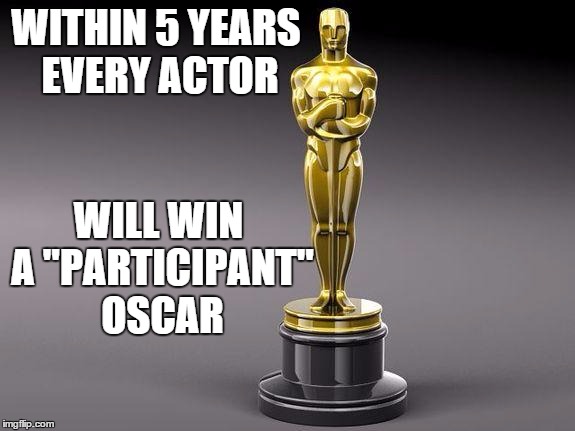 Oscar | WITHIN 5 YEARS EVERY ACTOR; WILL WIN A "PARTICIPANT" OSCAR | image tagged in oscar | made w/ Imgflip meme maker