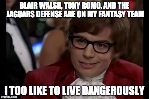I Too Like To Live Dangerously |  BLAIR WALSH, TONY ROMO, AND THE JAGUARS DEFENSE ARE ON MY FANTASY TEAM; I TOO LIKE TO LIVE DANGEROUSLY | image tagged in memes,i too like to live dangerously | made w/ Imgflip meme maker