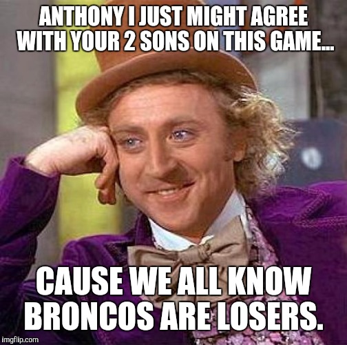 Creepy Condescending Wonka | ANTHONY I JUST MIGHT AGREE WITH YOUR 2 SONS ON THIS GAME... CAUSE WE ALL KNOW BRONCOS ARE LOSERS. | image tagged in memes,creepy condescending wonka | made w/ Imgflip meme maker