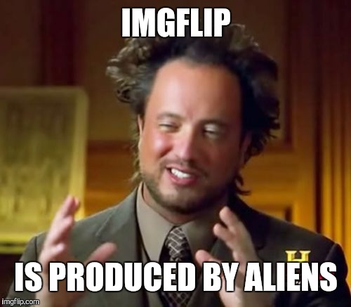 Ancient Aliens Meme | IMGFLIP IS PRODUCED BY ALIENS | image tagged in memes,ancient aliens | made w/ Imgflip meme maker