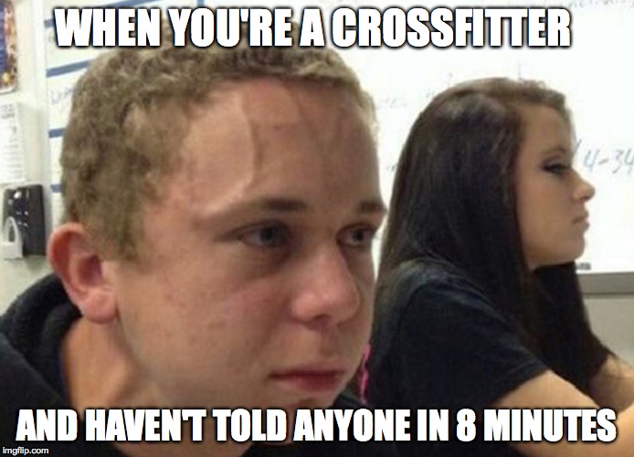 When you haven't told anybody | WHEN YOU'RE A CROSSFITTER; AND HAVEN'T TOLD ANYONE IN 8 MINUTES | image tagged in when you haven't told anybody | made w/ Imgflip meme maker