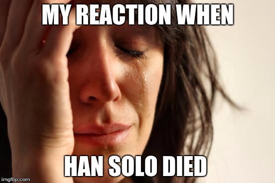 Star Wars: The Force Awakens slight spoilers  |  MY REACTION WHEN; HAN SOLO DIED | image tagged in memes,first world problems,star wars,han solo | made w/ Imgflip meme maker