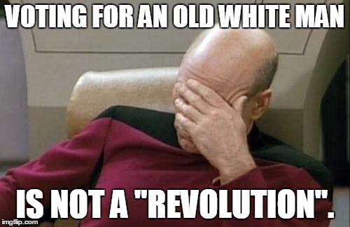 Captain Picard Facepalm | VOTING FOR AN OLD WHITE MAN; IS NOT A "REVOLUTION". | image tagged in memes,captain picard facepalm | made w/ Imgflip meme maker