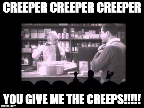 CREEPER CREEPER CREEPER; YOU GIVE ME THE CREEPS!!!!! | image tagged in mst brute man | made w/ Imgflip meme maker