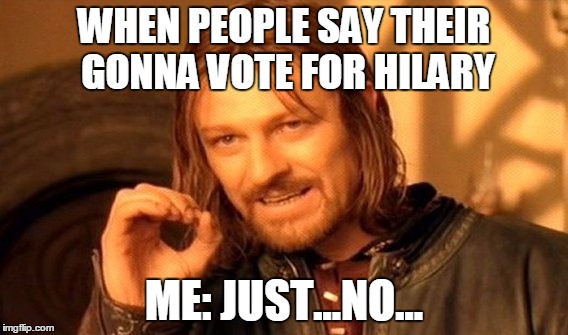 One Does Not Simply Meme | WHEN PEOPLE SAY THEIR GONNA VOTE FOR HILARY; ME: JUST...NO... | image tagged in memes,one does not simply | made w/ Imgflip meme maker