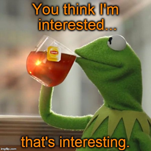 But That's None Of My Business | You think I'm interested... that's interesting. | image tagged in memes,but thats none of my business,kermit the frog | made w/ Imgflip meme maker