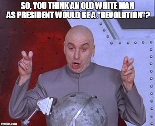Dr Evil Laser | SO, YOU THINK AN OLD WHITE MAN AS PRESIDENT WOULD BE A "REVOLUTION"? | image tagged in memes,dr evil laser | made w/ Imgflip meme maker