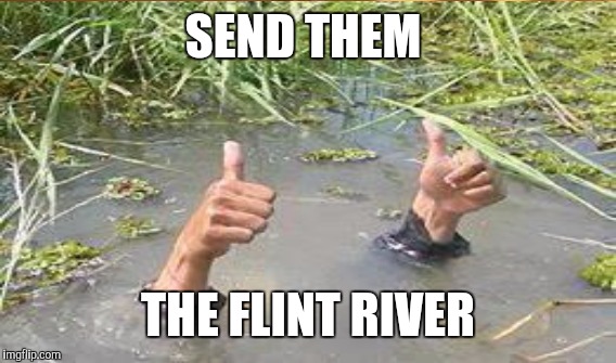 SEND THEM THE FLINT RIVER | made w/ Imgflip meme maker