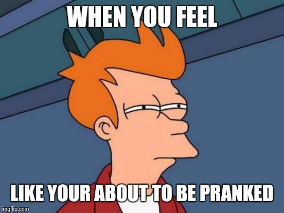 Futurama Fry Meme | WHEN YOU FEEL; LIKE YOUR ABOUT TO BE PRANKED | image tagged in memes,futurama fry | made w/ Imgflip meme maker