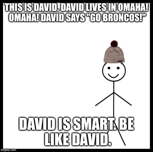 Be Like Bill | THIS IS DAVID.
DAVID LIVES IN OMAHA! OMAHA!
DAVID SAYS "GO BRONCOS!"; DAVID IS SMART.
BE LIKE DAVID. | image tagged in be like bill template | made w/ Imgflip meme maker