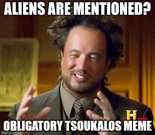 Can't have one without the other. | ALIENS ARE MENTIONED? OBLIGATORY TSOUKALOS MEME | image tagged in memes,ancient aliens,giorgio tsoukalos,obligatory | made w/ Imgflip meme maker