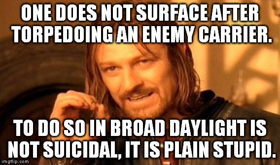 One Does Not Simply Meme | ONE DOES NOT SURFACE AFTER TORPEDOING AN ENEMY CARRIER. TO DO SO IN BROAD DAYLIGHT IS NOT SUICIDAL, IT IS PLAIN STUPID. | image tagged in memes,one does not simply | made w/ Imgflip meme maker
