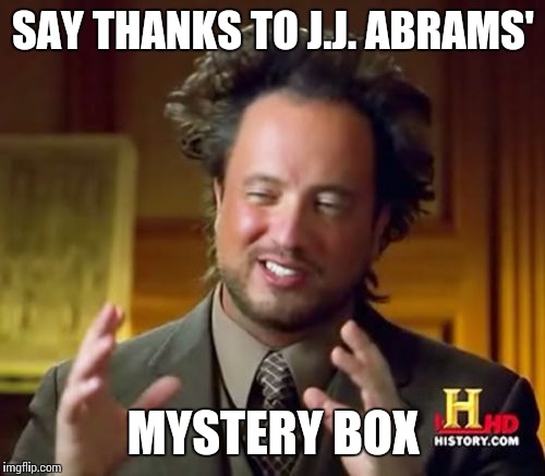 Ancient Aliens Meme | SAY THANKS TO J.J. ABRAMS' MYSTERY BOX | image tagged in memes,ancient aliens | made w/ Imgflip meme maker