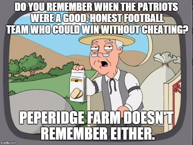 Broncos Beat Patriots! | DO YOU REMEMBER WHEN THE PATRIOTS WERE A GOOD, HONEST FOOTBALL TEAM WHO COULD WIN WITHOUT CHEATING? PEPERIDGE FARM DOESN'T REMEMBER EITHER. | image tagged in peperidge,football,denver broncos,peyton manning,tom brady,crying tom brady | made w/ Imgflip meme maker