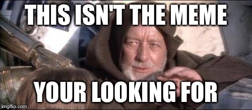 These Aren't The Droids You Were Looking For Meme | THIS ISN'T THE MEME; YOUR LOOKING FOR | image tagged in memes,these arent the droids you were looking for | made w/ Imgflip meme maker