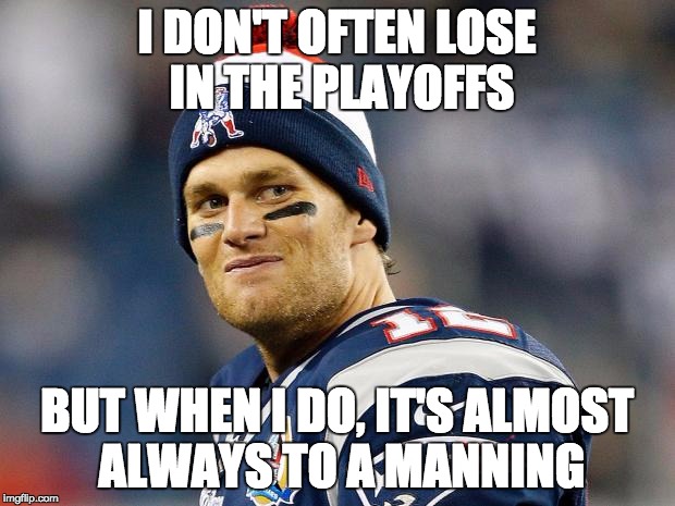 Tom Brady | I DON'T OFTEN LOSE IN THE PLAYOFFS; BUT WHEN I DO, IT'S ALMOST ALWAYS TO A MANNING | image tagged in tom brady | made w/ Imgflip meme maker