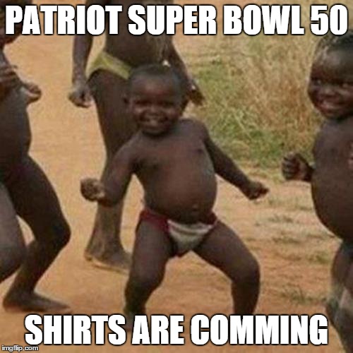 Third World Success Kid Meme | PATRIOT SUPER BOWL 50; SHIRTS ARE COMMING | image tagged in memes,third world success kid,funny | made w/ Imgflip meme maker