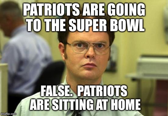 Dwight Schrute | PATRIOTS ARE GOING TO THE SUPER BOWL; FALSE. 
PATRIOTS ARE SITTING AT HOME | image tagged in memes,dwight schrute | made w/ Imgflip meme maker