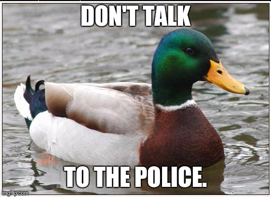 Actual Advice Mallard | DON'T TALK; TO THE POLICE. | image tagged in memes,actual advice mallard,AdviceAnimals | made w/ Imgflip meme maker