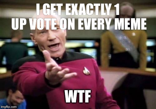 Picard Wtf Meme | I GET EXACTLY 1 UP VOTE ON EVERY MEME; WTF | image tagged in memes,picard wtf | made w/ Imgflip meme maker