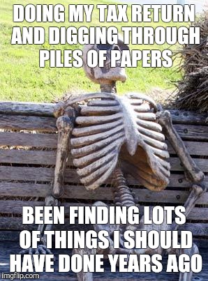 Waiting Skeleton Meme | DOING MY TAX RETURN AND DIGGING THROUGH PILES OF PAPERS; BEEN FINDING LOTS OF THINGS I SHOULD HAVE DONE YEARS AGO | image tagged in memes,waiting skeleton | made w/ Imgflip meme maker