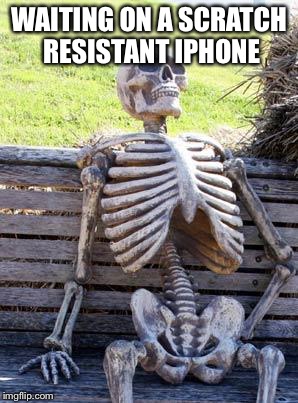 Waiting Skeleton | WAITING ON A SCRATCH RESISTANT IPHONE | image tagged in memes,waiting skeleton | made w/ Imgflip meme maker