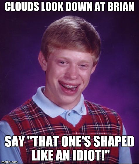 Bad Luck Brian | CLOUDS LOOK DOWN AT BRIAN; SAY "THAT ONE'S SHAPED LIKE AN IDIOT!" | image tagged in memes,bad luck brian | made w/ Imgflip meme maker