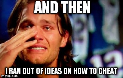 AND THEN; I RAN OUT OF IDEAS ON HOW TO CHEAT | image tagged in tom brady | made w/ Imgflip meme maker