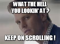 WHAT THE HELL YOU LOOKIN' AT ? KEEP ON SCROLLING ! | image tagged in hell you lookin' at | made w/ Imgflip meme maker