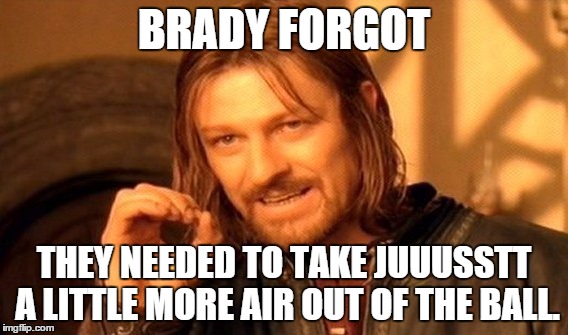 One Does Not Simply Meme | BRADY FORGOT; THEY NEEDED TO TAKE JUUUSSTT A LITTLE MORE AIR OUT OF THE BALL. | image tagged in memes,one does not simply | made w/ Imgflip meme maker