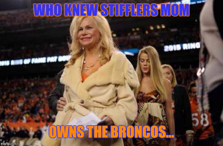 Stifflers Mom owns the Broncos? | WHO KNEW STIFFLERS MOM; OWNS THE BRONCOS... | image tagged in denver broncos,football | made w/ Imgflip meme maker