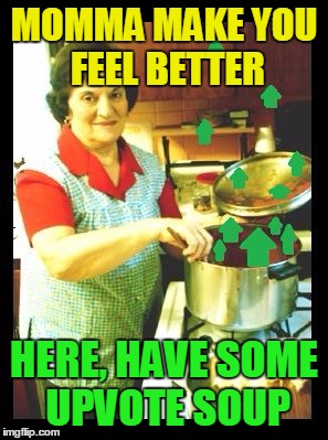 MOMMA MAKE YOU FEEL BETTER HERE, HAVE SOME UPVOTE SOUP | made w/ Imgflip meme maker