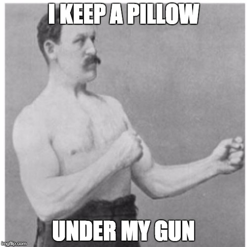 Overly Manly Man Meme | I KEEP A PILLOW; UNDER MY GUN | image tagged in memes,overly manly man | made w/ Imgflip meme maker