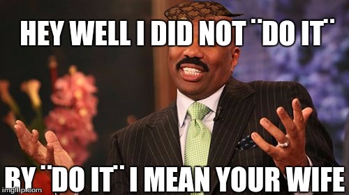 HEY WELL I DID NOT ¨DO IT¨; BY ¨DO IT¨ I MEAN YOUR WIFE | image tagged in memes,steve harvey,scumbag | made w/ Imgflip meme maker