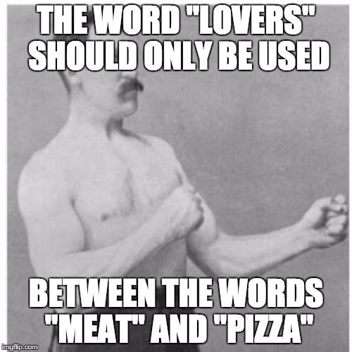 Overly Manly Man | THE WORD "LOVERS" SHOULD ONLY BE USED; BETWEEN THE WORDS "MEAT" AND "PIZZA" | image tagged in memes,overly manly man | made w/ Imgflip meme maker