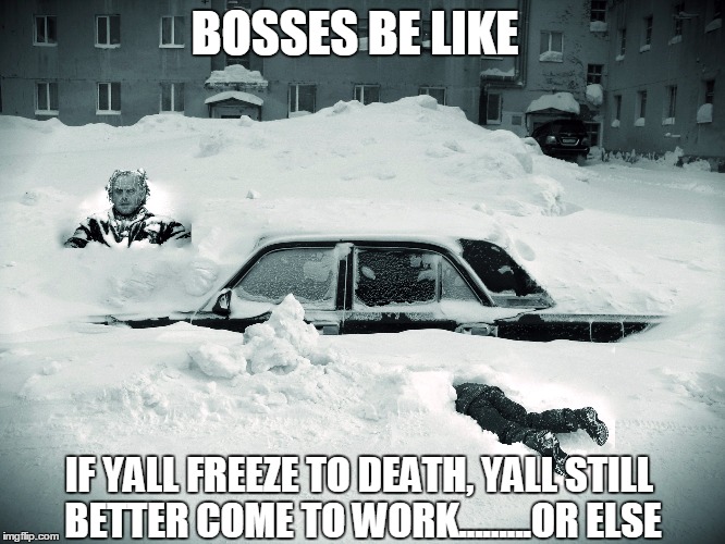 Shining Freeze |  BOSSES BE LIKE; IF YALL FREEZE TO DEATH, YALL STILL BETTER COME TO WORK.........OR ELSE | image tagged in jack nicholson the shining snow,jack nicholson | made w/ Imgflip meme maker