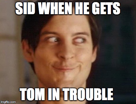 Spiderman Peter Parker | SID WHEN HE GETS; TOM IN TROUBLE | image tagged in memes,spiderman peter parker | made w/ Imgflip meme maker