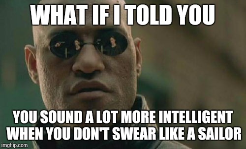 Matrix Morpheus Meme | WHAT IF I TOLD YOU; YOU SOUND A LOT MORE INTELLIGENT WHEN YOU DON'T SWEAR LIKE A SAILOR | image tagged in memes,matrix morpheus | made w/ Imgflip meme maker