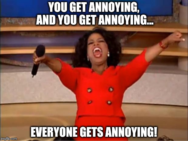 Oprah You Get A Meme | YOU GET ANNOYING, AND YOU GET ANNOYING... EVERYONE GETS ANNOYING! | image tagged in memes,oprah you get a,annoying,funny,humor,oprah | made w/ Imgflip meme maker