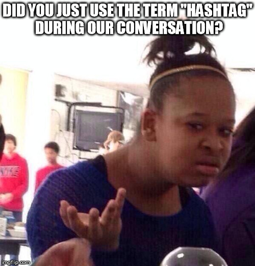 I heard it, then I just walked away | DID YOU JUST USE THE TERM "HASHTAG" DURING OUR CONVERSATION? | image tagged in memes,black girl wat,hashtag | made w/ Imgflip meme maker