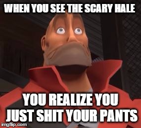 when you see a scary hale | WHEN YOU SEE THE SCARY HALE; YOU REALIZE YOU JUST SHIT YOUR PANTS | image tagged in tf2 | made w/ Imgflip meme maker