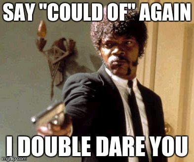 i'm no grammar nazi, but this really bugs me |  SAY "COULD OF" AGAIN; I DOUBLE DARE YOU | image tagged in memes,say that again i dare you,grammar nazi,grammar | made w/ Imgflip meme maker