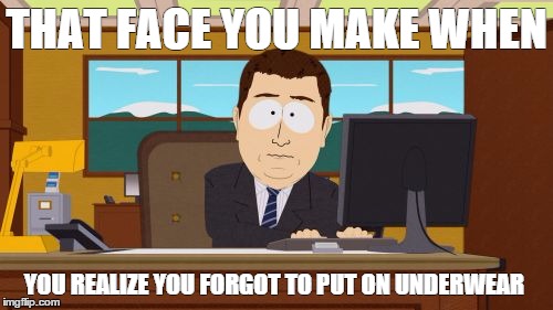 Aaaaand Its Gone | THAT FACE YOU MAKE WHEN; YOU REALIZE YOU FORGOT TO PUT ON UNDERWEAR | image tagged in memes,aaaaand its gone | made w/ Imgflip meme maker