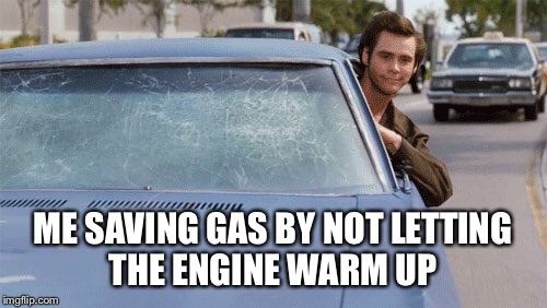Ace Ventura iced window  | ME SAVING GAS BY NOT LETTING THE ENGINE WARM UP | image tagged in ace ventura iced window | made w/ Imgflip meme maker