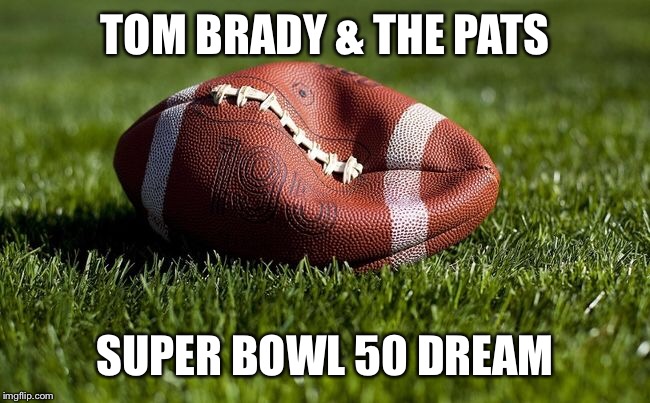 Deflated super bowl dream | TOM BRADY & THE PATS; SUPER BOWL 50 DREAM | image tagged in tom brady,patriots | made w/ Imgflip meme maker